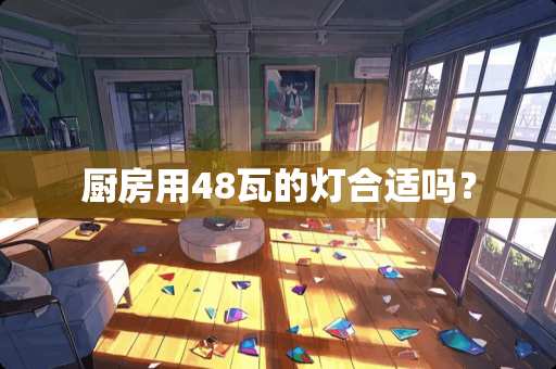 厨房用48瓦的灯合适吗？