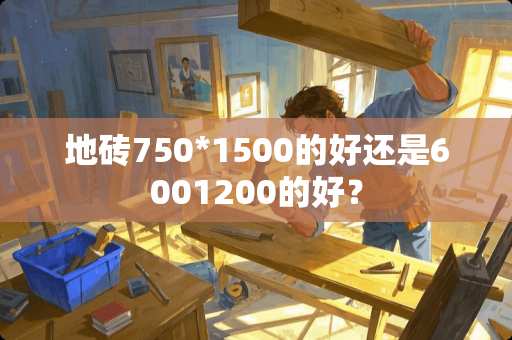 地砖750*1500的好还是6001200的好？