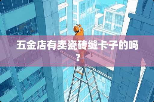 五金店有卖瓷砖缝卡子的吗？