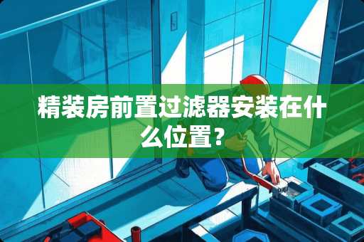 精装房前置过滤器安装在什么位置？