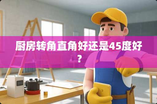 厨房转角直角好还是45度好？