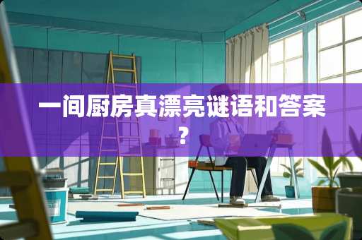 一间厨房真漂亮谜语和答案？