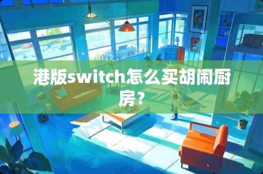 港版switch怎么买胡闹厨房？