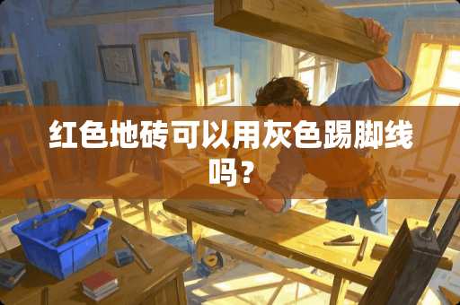 红色地砖可以用灰色踢脚线吗? 红色地砖可以用灰色踢脚线吗?