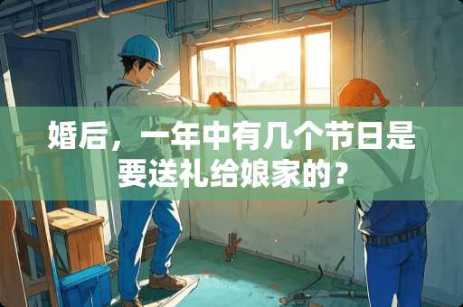 婚后，一年中有几个节日是要送礼给娘家的？