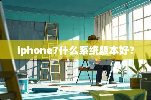 iphone7什么系统版本好？