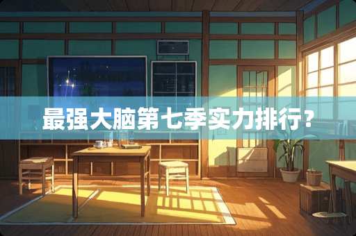 最强大脑第七季实力排行？