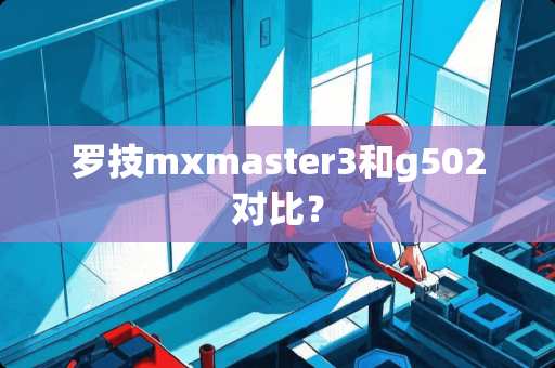 罗技mxmaster3和g502对比？