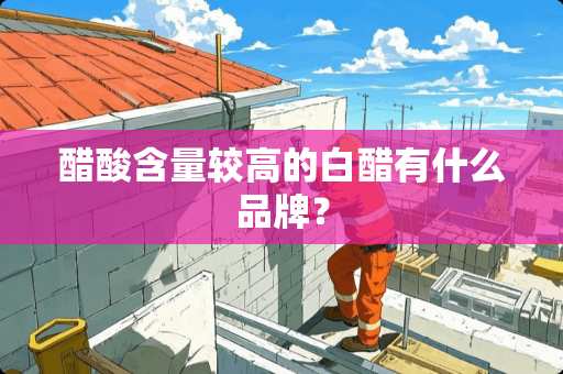 醋酸含量较高的白醋有什么品牌？