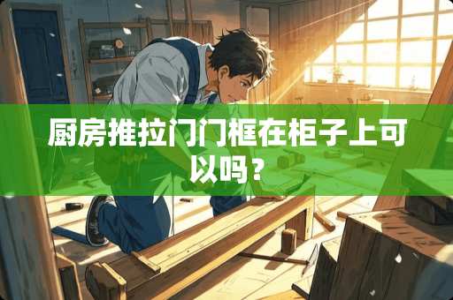 厨房推拉门门框在柜子上可以吗？