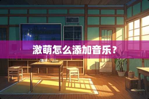 激萌怎么添加音乐？