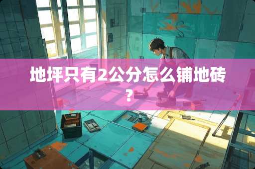 地坪只有2公分怎么铺地砖？