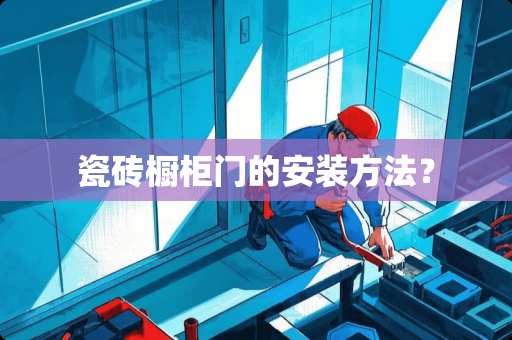 瓷砖橱柜门的安装方法？