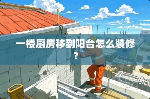 一楼厨房移到阳台怎么装修？
