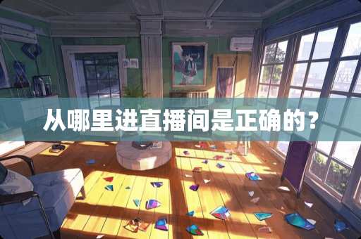 从哪里进直播间是正确的？