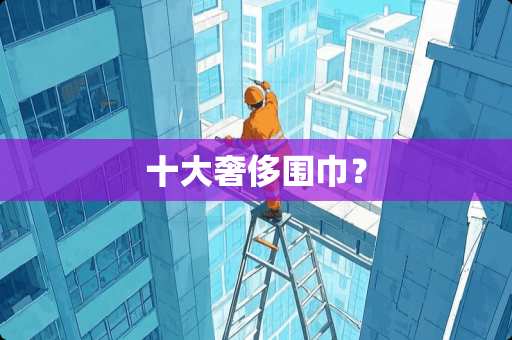 十大奢侈围巾？