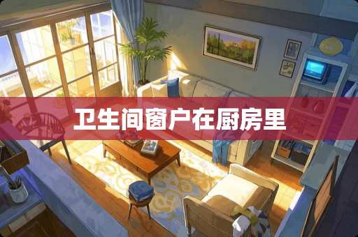 卫生间窗户在厨房里