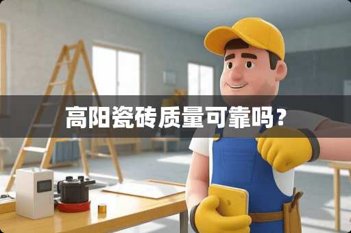 高阳瓷砖质量可靠吗？