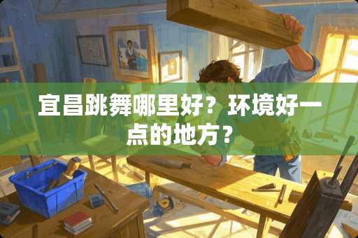 宜昌跳舞哪里好？环境好一点的地方？