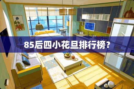 85后四小花旦排行榜？
