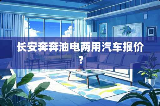 长安奔奔油电两用汽车报价？
