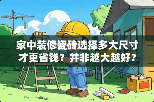 家中装修瓷砖选择多大尺寸才更省钱？并非越大越好？