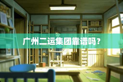 广州二运集团靠谱吗？