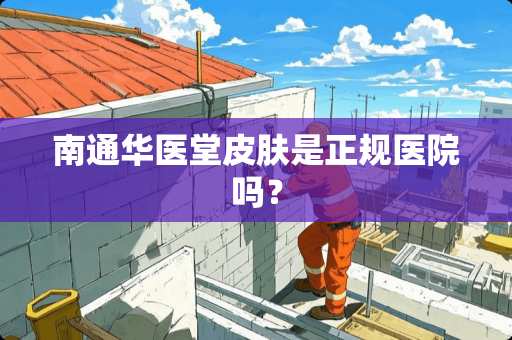南通华医堂皮肤是正规医院吗？