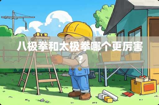 八极拳和太极拳哪个更厉害？