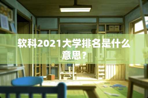 软科2021大学排名是什么意思？