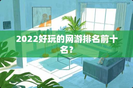 2022好玩的网游排名前十名? 2022好玩的网游排名前十名?