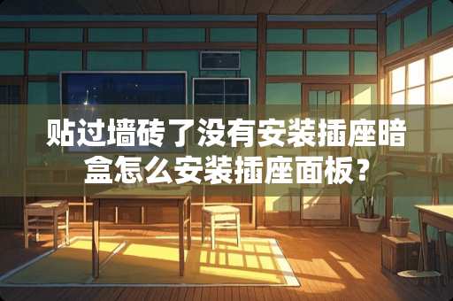 贴过墙砖了没有安装插座暗盒怎么安装插座面板？