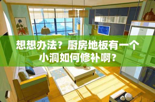 想想办法？厨房地板有一个小洞如何修补啊？