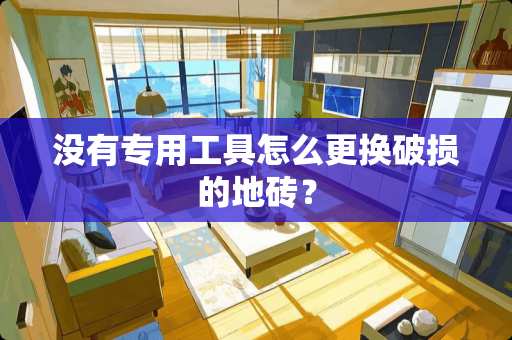 没有专用工具怎么更换破损的地砖？