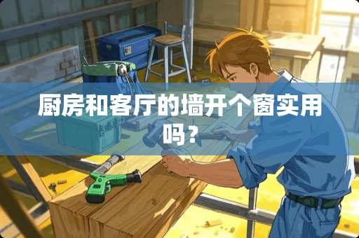 厨房和客厅的墙开个窗实用吗？