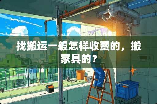 找搬运一般怎样收费的，搬家具的？