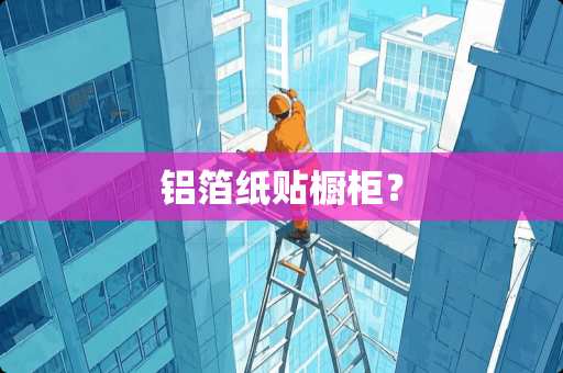 铝箔纸贴橱柜？