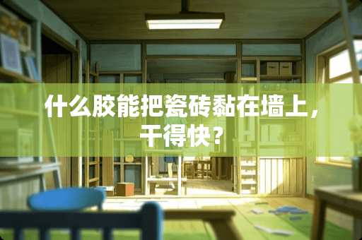 什么胶能把瓷砖黏在墙上，干得快？