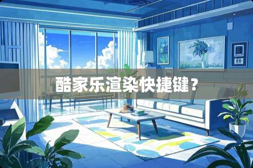 酷家乐渲染快捷键？