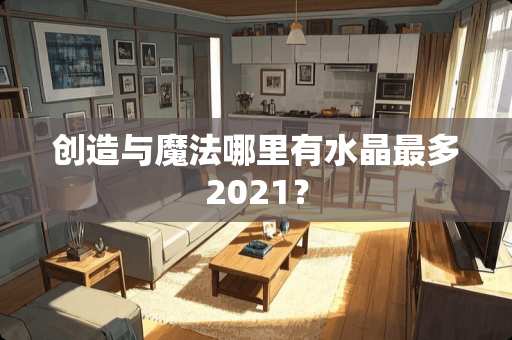 创造与魔法哪里有水晶最多2021? 创造与魔法哪里有水晶最多2021?