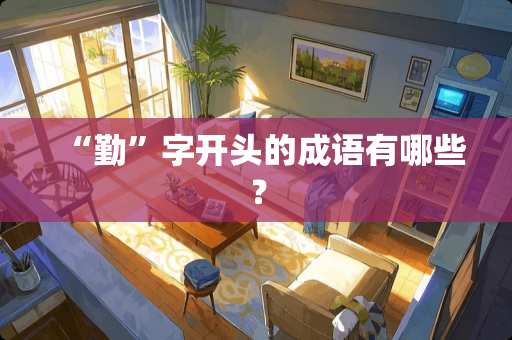 “勤”字开头的成语有哪些？