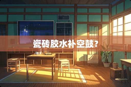 瓷砖胶水补空鼓？