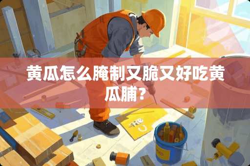 黄瓜怎么腌制又脆又好吃黄瓜脯？