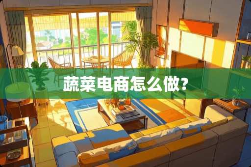 蔬菜电商怎么做？