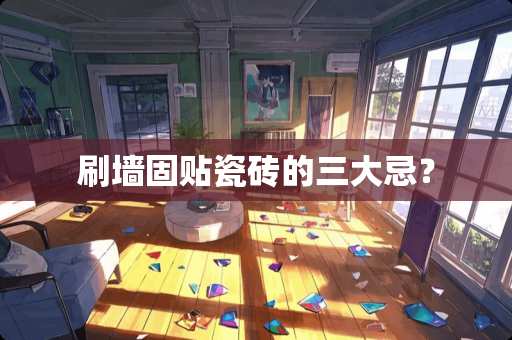 刷墙固贴瓷砖的三大忌？