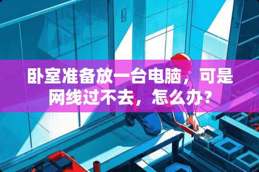 卧室准备放一台电脑，可是网线过不去，怎么办？