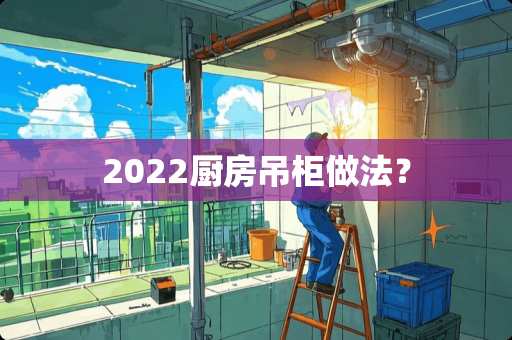 2022厨房吊柜做法？