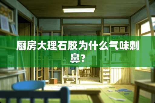 厨房大理石胶为什么气味刺鼻？