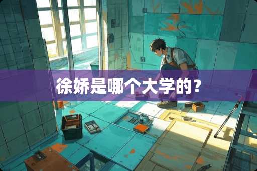 徐娇是哪个大学的？