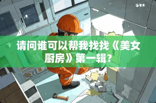 请问谁可以帮我找找《美女厨房》第一辑？